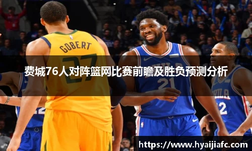 费城76人对阵篮网比赛前瞻及胜负预测分析
